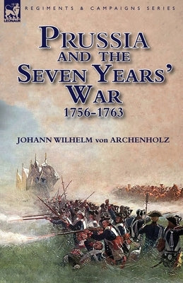Prussia and the Seven Years' War 1756-1763 by Von Archenholz, Johann Wilhelm