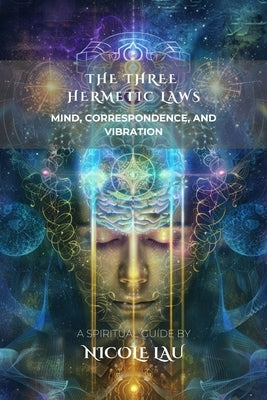 The Three Hermetic Laws: Mind, Correspondence, and Vibration by Lau, Nicole