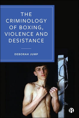 The Criminology of Boxing, Violence and Desistance by Jump, Deborah