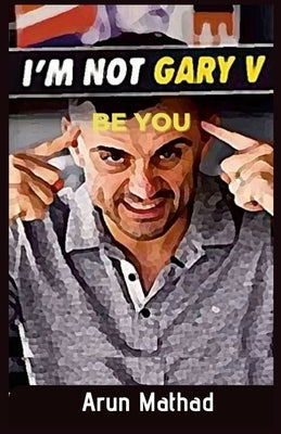 I'm Not Gary V, Be You by Mathad, Arun