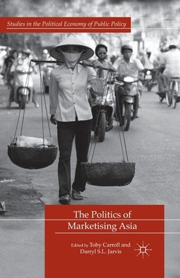 The Politics of Marketising Asia by Carroll, T.