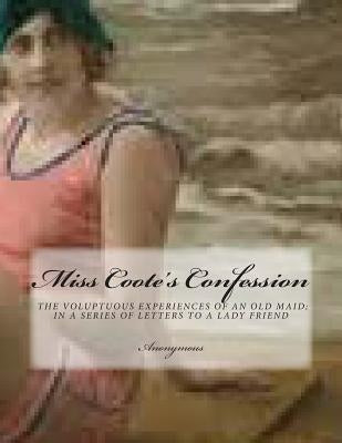 Miss Coote's Confession: the voluptuos experiences of an old maid;in a series of letters to a lady friend by Anonymous
