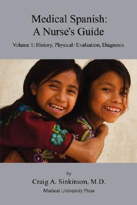 Medical Spanish: A Nurse's Guide Volume 1: History, Physical / Evaluation, Diagnosis by Sinkinson, Craig Alan