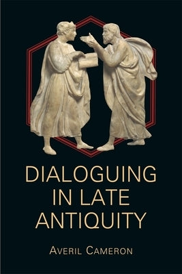 Dialoguing in Late Antiquity by Cameron, Averil