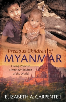 Precious Children of Myanmar: Giving Voice to Destitute Children of the World by Carpenter, Elizabeth A.