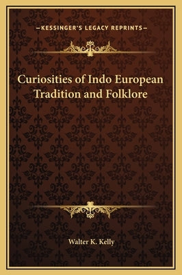 Curiosities of Indo European Tradition and Folklore by Kelly, Walter K.