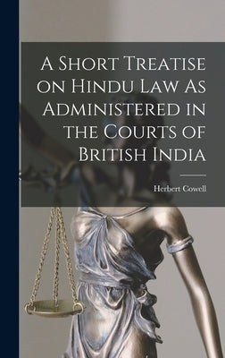 A Short Treatise on Hindu Law As Administered in the Courts of British India by Cowell, Herbert