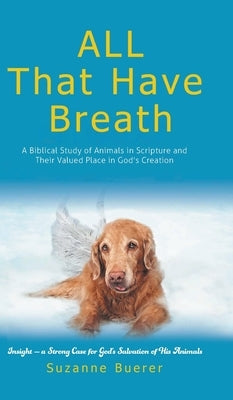 ALL That Have Breath: A Biblical Study of Animals in Scripture and Their Valued Place in God's Creation by Suzanne Buerer