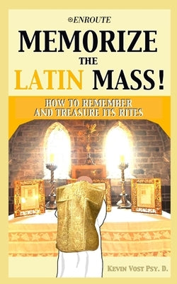 Memorize the Latin Mass: How to Remember and Treasure its Rites by Vost, Kevin