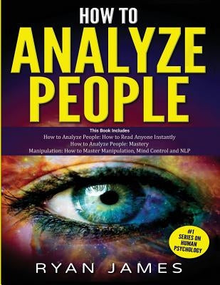 How to Analyze People: 3 Books in 1 - How to Master the Art of Reading and Influencing Anyone Instantly Using Body Language, Human Psychology by James, Ryan