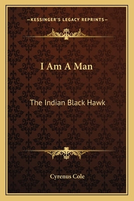 I Am A Man: The Indian Black Hawk by Cole, Cyrenus