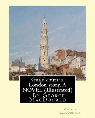 Guild court: a London story, By George MacDonald A NOVEL (Illustrated) by MacDonald, George