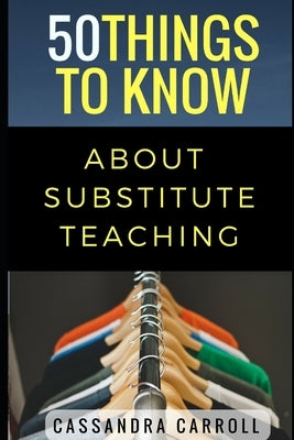 50 Things to Know About Substitute Teaching: Tips and tricks for the successful substitute by To Know, 50 Things