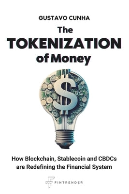 The Tokenization of Money: How Blockchain, Stablecoin and CBDCs are Redefining the Financial System by Cunha, Gustavo