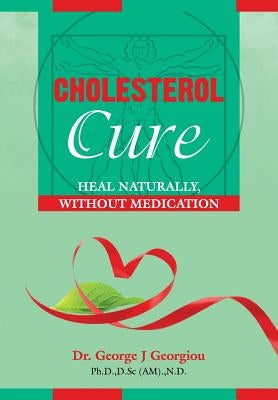 Cholesterol Cure: : Heal Naturally, Without Medication by Georgiou, George John