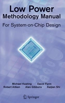 Low Power Methodology Manual: For System-On-Chip Design by Flynn, David