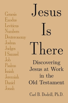 Jesus Is There: Discovering Jesus at Work in the Old Testament by Dodrill, Carl B.