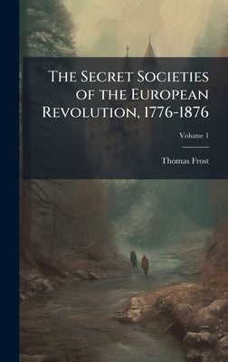 The Secret Societies of the European Revolution, 1776-1876 by Frost, Thomas