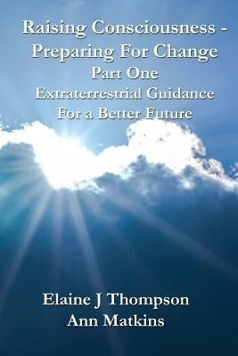 Raising Consciousness - Preparing for Change: Extraterrestrial Guidance for a Better Future by Matkins, Ann