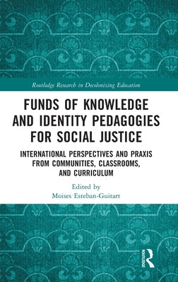 Funds of Knowledge and Identity Pedagogies for Social Justice: International Perspectives and Praxis from Communities, Classrooms, and Curriculum by Esteban-Guitart, Moisés