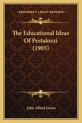 The Educational Ideas Of Pestalozzi (1905) by Green, John Alfred