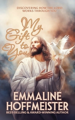 My Gift to You: Discovering How the Lord Works Through You by Hoffmeister, Emmaline H.