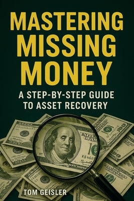 Mastering Missing Money: A Step-by-Step Guide to Asset Recovery by Geisler, Tom