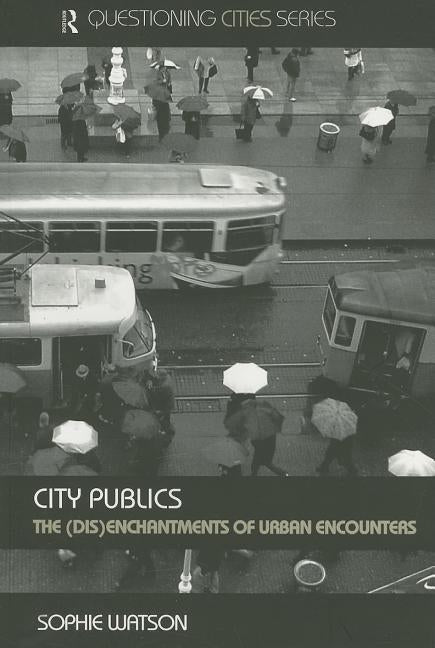 City Publics: The (Dis)enchantments of Urban Encounters by Watson, Sophie