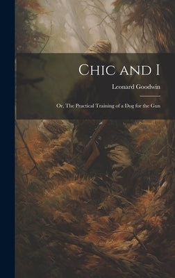 Chic and I; or, The Practical Training of a dog for the Gun by Goodwin, Leonard