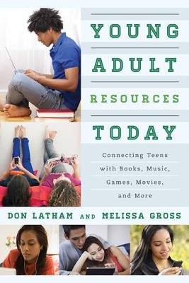 Young Adult Resources Today: Connecting Teens with Books, Music, Games, Movies, and More by Latham, Don