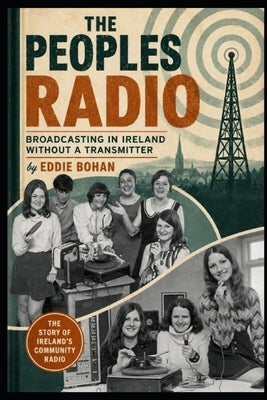 The People's Radio: Broadcasting in Ireland Without A Transmitter by Bohan, Eddie