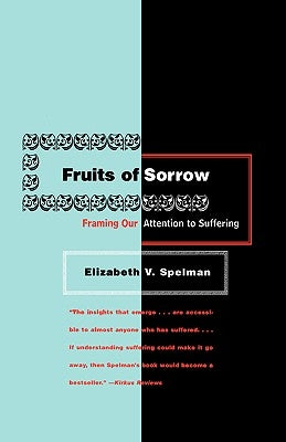 Fruits of Sorrow: Framing Our Attention to Suffering by Spelman, Elizabeth V.