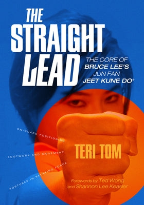 The Straight Lead: The Core of Bruce Lee's Jun Fan Jeet Kune Do by Tom, Teri