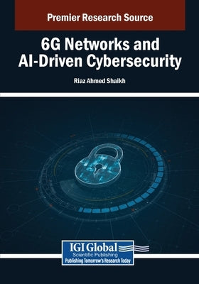 6G Networks and AI-Driven Cybersecurity by Shaikh, Riaz Ahmed