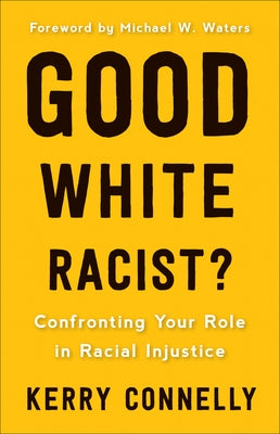 Good* White Racist: Confronting Your Role in Racial Injustice by Connelly, Kerry