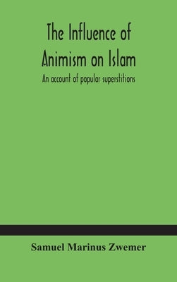 The influence of animism on Islam: an account of popular superstitions by Marinus Zwemer, Samuel