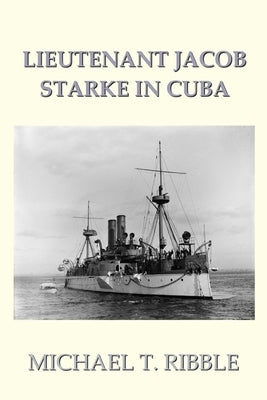 Lieutenant Jacob Starke in Cuba by Ribble, Michael T.