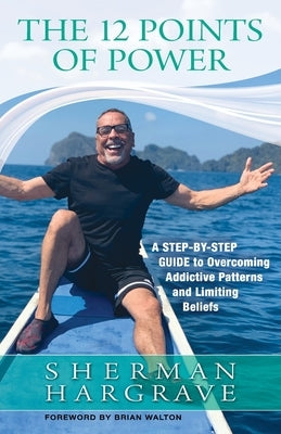 The 12 Points of Power: A Step-by-Step Guide to Overcoming Addictive Patterns and Limiting Beliefs by Walton, Brian