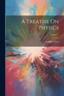 A Treatise On Physics; Volume 1 by Gray, Andrew