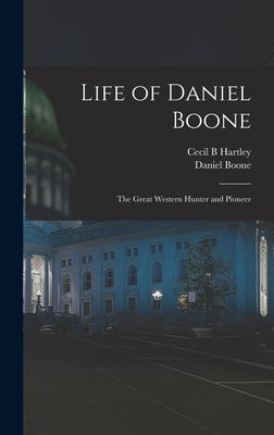 Life of Daniel Boone: the Great Western Hunter and Pioneer by Hartley, Cecil B.
