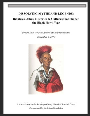 Dissolving Myths & Legends: : Rivalries, Allies, Histories & Cultures that Shaped the Black Hawk War by Jung, Patrick