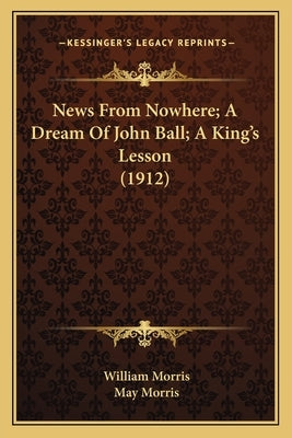 News From Nowhere; A Dream Of John Ball; A King's Lesson (1912) by Morris, William