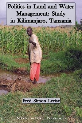 Politics in Land and Water Management: Study in Kilimanjaro, Tanzania by Lerise, Fred Simon