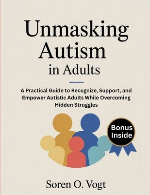 Umasking Autism in Adults: A Practical Guide to Recognize, Support, and Empower Autistic Adults While Overcoming Hidden Struggles by Vogt, Soren O.