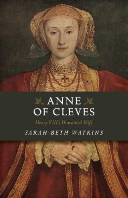 Anne of Cleves: Henry VIII's Unwanted Wife by Watkins, Sarah-Beth