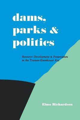 Dams, Parks and Politics: Resource Development and Preservation the Truman-Eisenhower Era by Richardson, Elmo