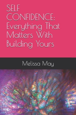 Self Confidence: Everything That Matters With Building Yours by May, Melissa