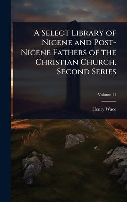 A Select Library of Nicene and Post-Nicene Fathers of the Christian Church. Second Series by Wace, Henry