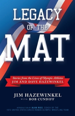 Legacy of the Mat: Stories from the Lives of Olympic Athletes Jim and Dave Hazewinkel by Hazewinkel, Jim