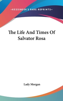 The Life And Times Of Salvator Rosa by Morgan, Lady